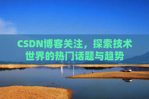 CSDN博客关注，探索技术世界的热门话题与趋势